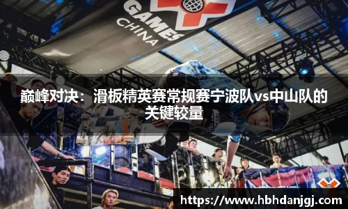 巅峰对决：滑板精英赛常规赛宁波队vs中山队的关键较量