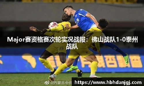 Major赛资格赛次轮实况战报：佛山战队1-0泰州战队