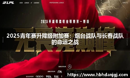 2025青年赛升降级附加赛：烟台战队与长春战队的命运之战