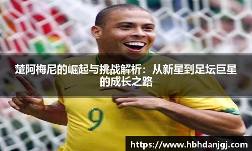 楚阿梅尼的崛起与挑战解析：从新星到足坛巨星的成长之路