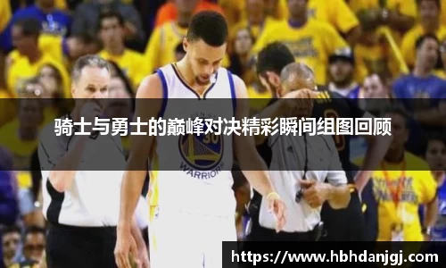 骑士与勇士的巅峰对决精彩瞬间组图回顾