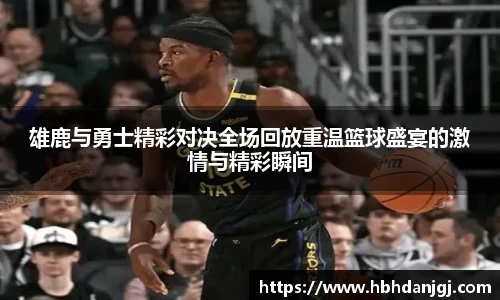 雄鹿与勇士精彩对决全场回放重温篮球盛宴的激情与精彩瞬间