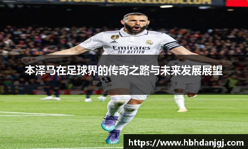 本泽马在足球界的传奇之路与未来发展展望