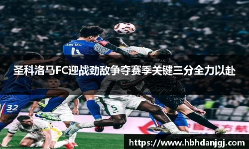 圣科洛马FC迎战劲敌争夺赛季关键三分全力以赴