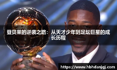 登贝莱的逆袭之路：从天才少年到足坛巨星的成长历程