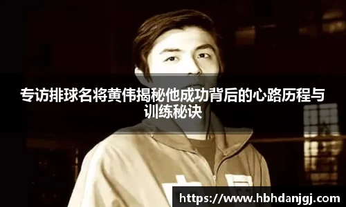 专访排球名将黄伟揭秘他成功背后的心路历程与训练秘诀
